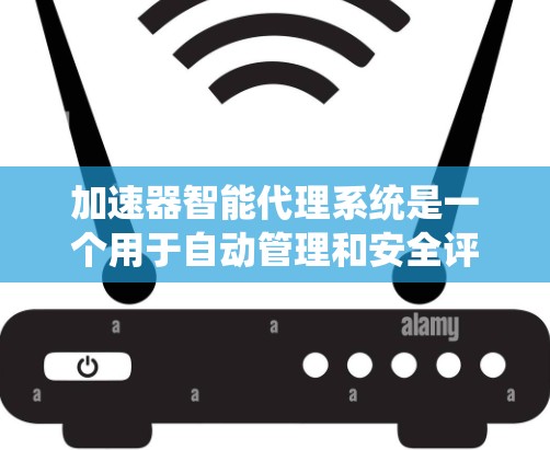 加速器智能代理系统是一个用于自动管理和安全评估自动加速器的智能软件模块。其核心功能包括