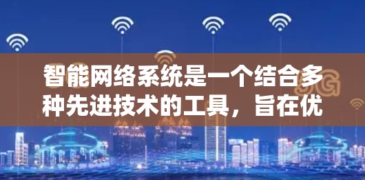 智能网络系统是一个结合多种先进技术的工具，旨在优化下载和搜索的效率。以下是对其进行全面的总结和解释