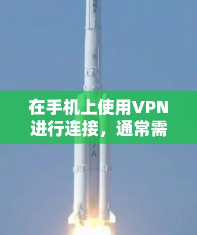在手机上使用VPN进行连接，通常需要以下步骤