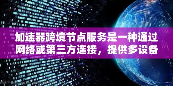 加速器跨境节点服务是一种通过网络或第三方连接，提供多设备加速的功能，帮助用户同时运行多个应用或设备，提升应用性能。以下是详细的总结