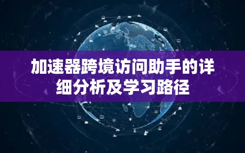 加速器跨境访问助手的详细分析及学习路径