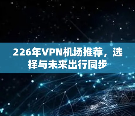 226年VPN机场推荐，选择与未来出行同步