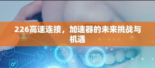 226高速连接，加速器的未来挑战与机遇