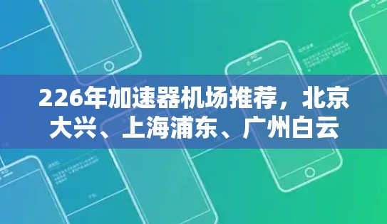226年加速器机场推荐，北京大兴、上海浦东、广州白云