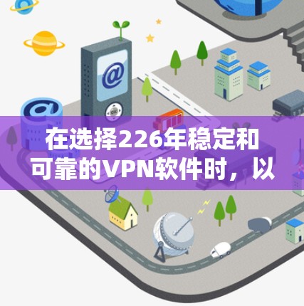 在选择226年稳定和可靠的VPN软件时，以下是一个由我整理的建议，根据226年NIST相关标准和用户需求进行分类和推荐