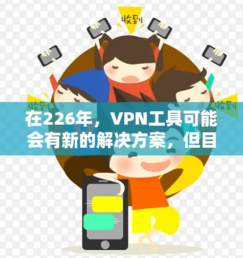 在226年，VPN工具可能会有新的解决方案，但目前主流的VPN服务通常是基于现有的协议和安全措施。以下是一些226年可能的推荐VPN工具，这些工具通常会更强调安全性、响应式设计和灵活性