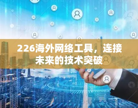 226海外网络工具，连接未来的技术突破