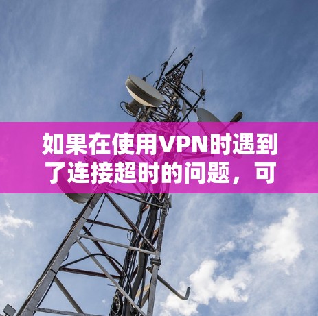 如果在使用VPN时遇到了连接超时的问题，可以按照以下步骤进行处理