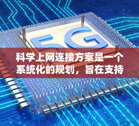 科学上网连接方案是一个系统化的规划，旨在支持科学实验中的互联网应用。以下是一个详细的科学上网连接方案