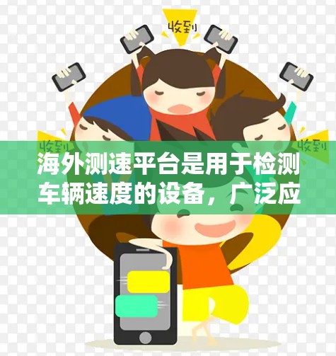 海外测速平台是用于检测车辆速度的设备，广泛应用于道路测试、车辆测试等领域。以下是对海外测速平台的详细介绍