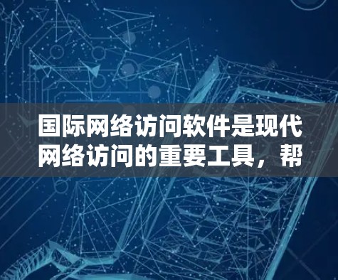 国际网络访问软件是现代网络访问的重要工具，帮助用户高效、安全地访问国际互联网。这些软件提供便捷的网络访问功能，适合商务、学术和学习等场景。以下是对这类软件的详细介绍
