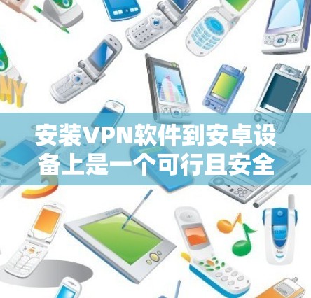 安装VPN软件到安卓设备上是一个可行且安全的过程，以下是详细的步骤指南