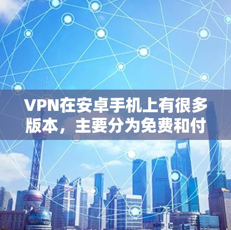 VPN在安卓手机上有很多版本，主要分为免费和付费两种。以下是几种常见的安卓VPN软件及其特点