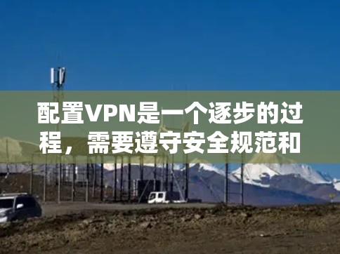 配置VPN是一个逐步的过程，需要遵守安全规范和正确操作。以下是一步步的指南，帮助您成功配置VPN