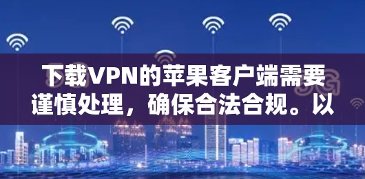 下载VPN的苹果客户端需要谨慎处理，确保合法合规。以下是一步步的建议
