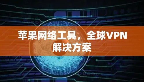 苹果网络工具，全球VPN解决方案