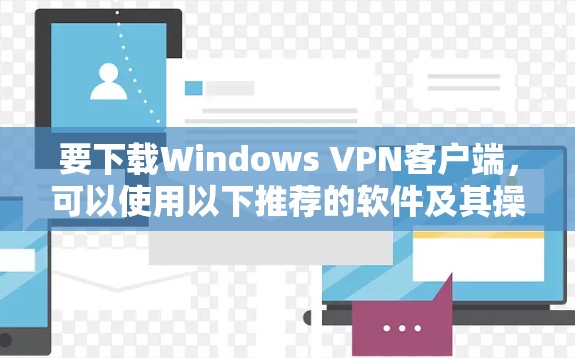要下载Windows VPN客户端，可以使用以下推荐的软件及其操作步骤