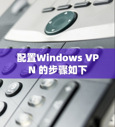 配置Windows VPN 的步骤如下