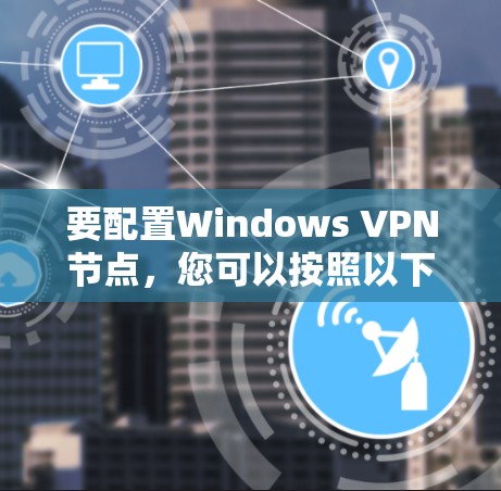 要配置Windows VPN节点，您可以按照以下步骤进行