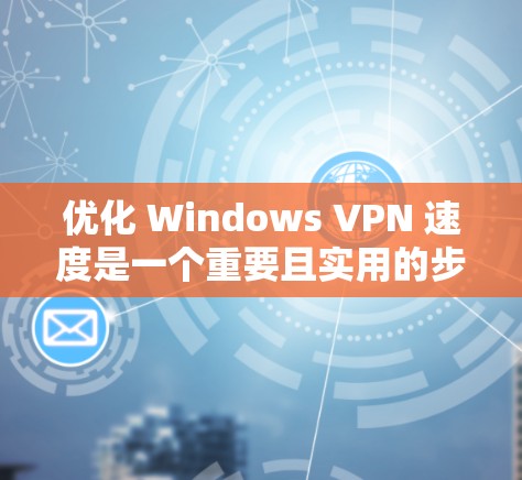 优化 Windows VPN 速度是一个重要且实用的步骤，特别是在需要快速访问网络资源时。以下是一些优化 Windows VPN 速度的方法，帮助你提升VPN连接的性能和体验