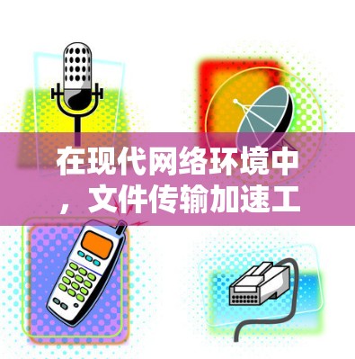 在现代网络环境中，文件传输加速工具是提升数据传输效率的重要工具。这些工具通过优化网络资源、提高传输速度和减少延迟，帮助用户更高效地管理文件传输。以下是几个常用的文件传输加速工具及其主要特点