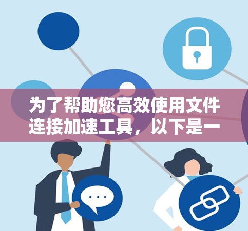 为了帮助您高效使用文件连接加速工具，以下是一个清晰的步骤指南