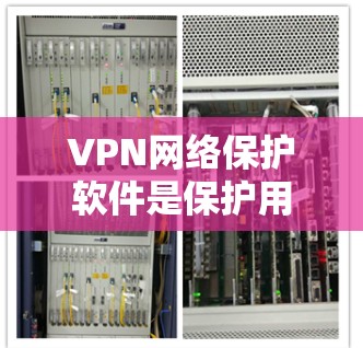 VPN网络保护软件是保护用户在网络环境下的安全的重要工具，涵盖了多种功能和安全措施。以下是对这些软件的详细总结