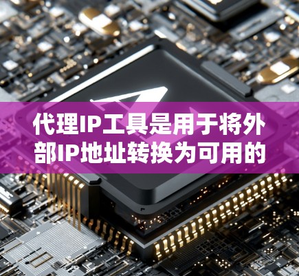 代理IP工具是用于将外部IP地址转换为可用的IP地址，通常用于在线服务和网站访问。以下是通过代理IP工具获取IP地址的步骤和建议