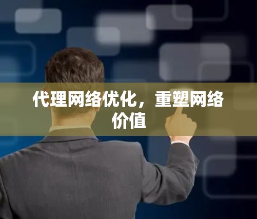 代理网络优化，重塑网络价值