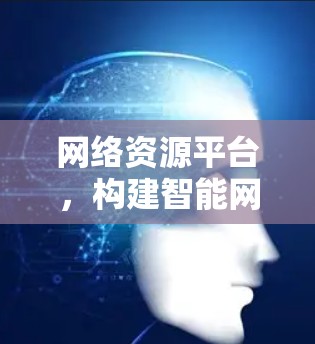 网络资源平台，构建智能网络基础设施的核心平台