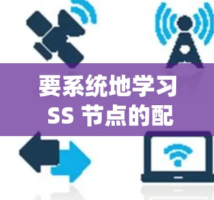 要系统地学习 SS 节点的配置教程，可以按照以下步骤进行