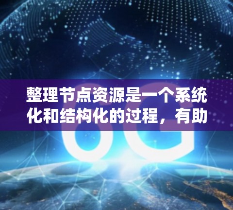 整理节点资源是一个系统化和结构化的过程，有助于提高资源管理效率。以下是分步骤的整理过程