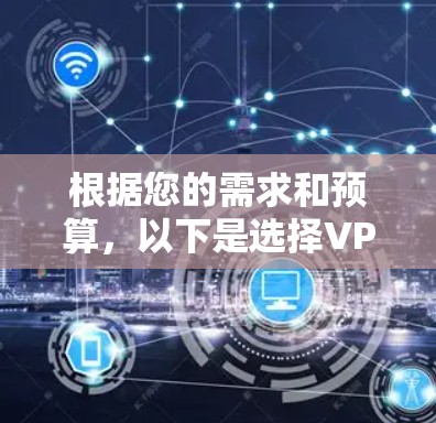 根据您的需求和预算，以下是选择VPN翻墙软件的建议