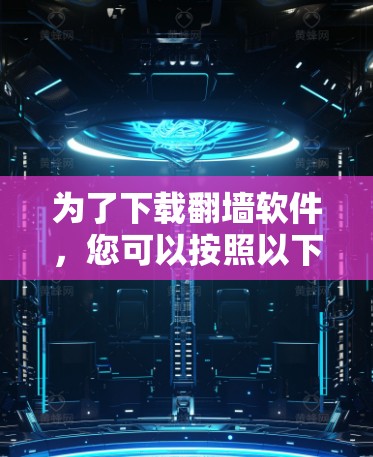 为了下载翻墙软件，您可以按照以下步骤进行