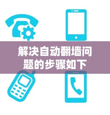 解决自动翻墙问题的步骤如下