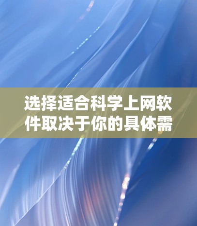 选择适合科学上网软件取决于你的具体需求和使用习惯。以下是一些常用的科学上网软件推荐，涵盖数据分析、绘图、编程和实验设计等领域