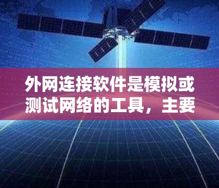 外网连接软件是模拟或测试网络的工具，主要分为局域网和广域网两种。以下是推荐的几种软件及其特点