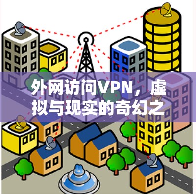 外网访问VPN，虚拟与现实的奇幻之旅