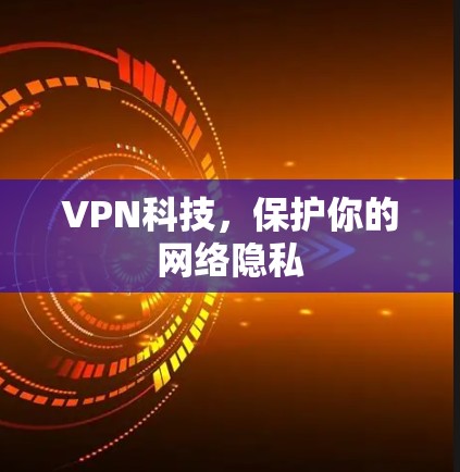VPN科技，保护你的网络隐私