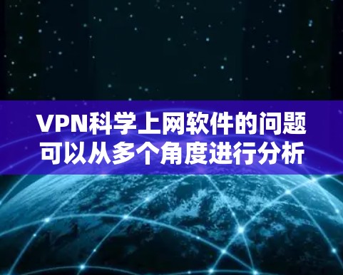 VPN科学上网软件的问题可以从多个角度进行分析，涉及安全、费用、技术依赖以及隐私等方面。以下是对此问题的逐步解释和总结