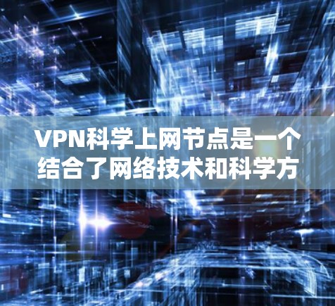 VPN科学上网节点是一个结合了网络技术和科学方法的高级网络服务，旨在通过加密技术和复杂的网络协议在不物理连接的情况下进行通信。以下是对这一概念的详细分析