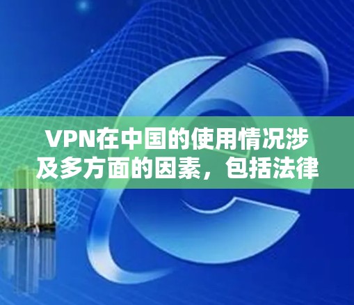 VPN在中国的使用情况涉及多方面的因素，包括法律法规、网络环境、互联网技术创新以及国际合作等。以下是对 VPN 在中国的主要情况的总结