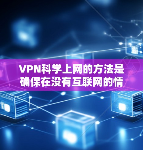 VPN科学上网的方法是确保在没有互联网的情况下远程访问互联网服务的高效、安全方式。以下是对VPN科学上网的详细总结，涵盖选择VPN、安全设置、加密传输、使用功能以及注意事项