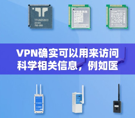 VPN确实可以用来访问科学相关信息，例如医学实验、科学论文或数据等。然而，访问科学内容时需要谨慎，避免误触敏感信息或侵犯个人隐私。以下是一些建议