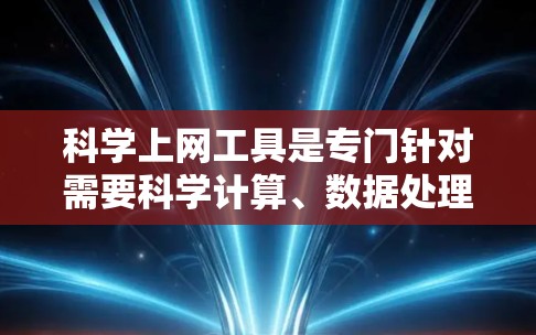 科学上网工具是专门针对需要科学计算、数据处理和特定用途的网页优化工具。以下是对科学上网工具的详细分析和使用指南