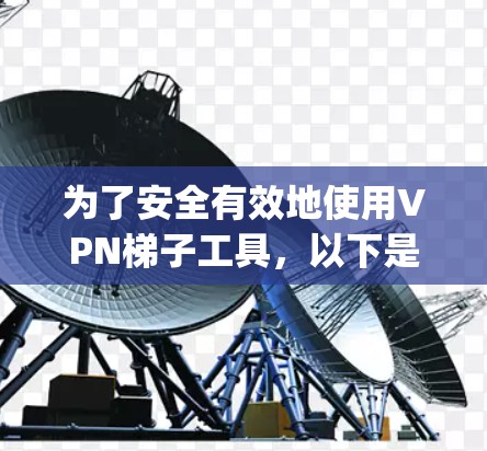 为了安全有效地使用VPN梯子工具，以下是一步-by-step的指南
