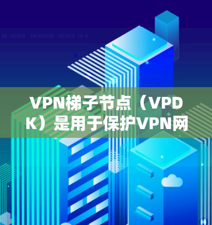 VPN梯子节点（VPDK）是用于保护VPN网络所使用的防火墙节点。VPN梯子节点通过防火墙来隔离VPN网络与其他网络之间的通信，防止未经授权的访问和数据泄露。以下是关于VPN梯子节点的一些关键点