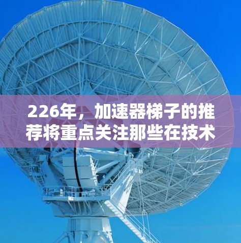 226年，加速器梯子的推荐将重点关注那些在技术突破和应用潜力上具有显著前景的领域。以下是一些可能在226年成为主流或发展的加速器梯子及其潜力分析