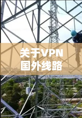 关于VPN国外线路加速，通常指的是加快数据传输速度的技术，以确保用户能够更快地连接到国际VPN服务。加速功能可以帮助用户避免延迟，特别是在国际VPN服务中，数据传输可能受时区和网络条件的限制