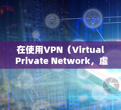在使用VPN（Virtual Private Network，虚拟网络）访问海外节点时，关键是确保使用安全可靠的VPN服务，并按照以下步骤操作
